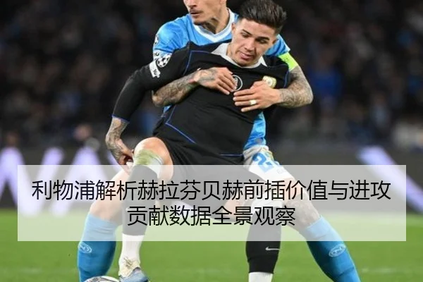 利物浦解析赫拉芬贝赫前插价值与进攻贡献数据全景观察